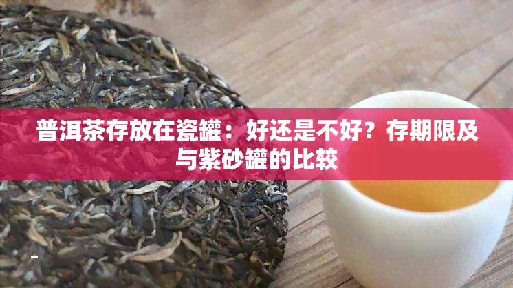 普洱茶存放在瓷罐：好还是不好？存期限及与紫砂罐的比较