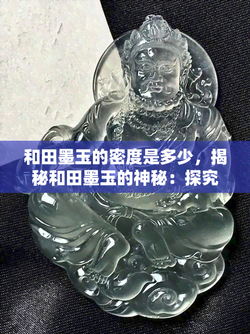 和田墨玉的密度是多少，揭秘和田墨玉的神秘：探究其密度值