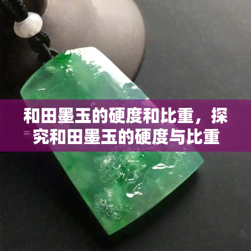 和田墨玉的硬度和比重，探究和田墨玉的硬度与比重：神秘宝石的秘密特性