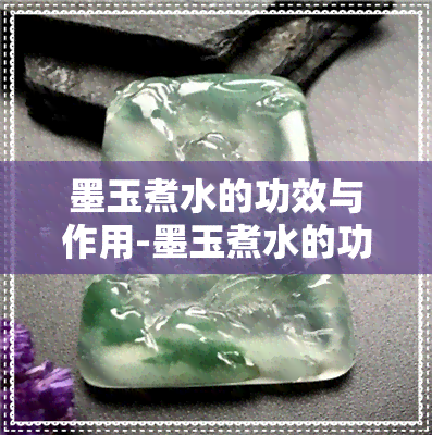 墨玉煮水的功效与作用-墨玉煮水的功效与作用及禁忌