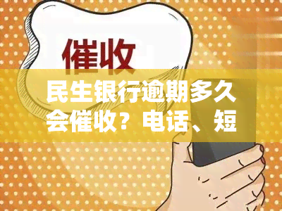 民生银行逾期多久会？电话、短信、紧急联系人都会涉及