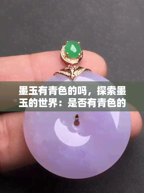 墨玉有青色的吗，探索墨玉的世界：是否有青色的存在？