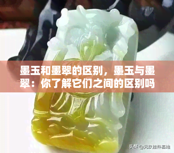 墨玉和墨翠的区别，墨玉与墨翠：你了解它们之间的区别吗？