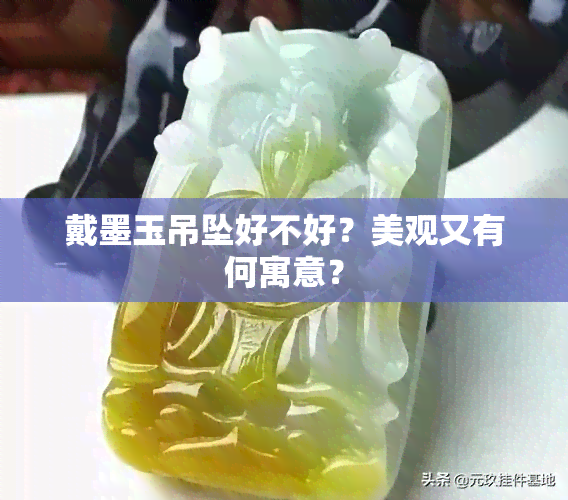 戴墨玉吊坠好不好？美观又有何寓意？