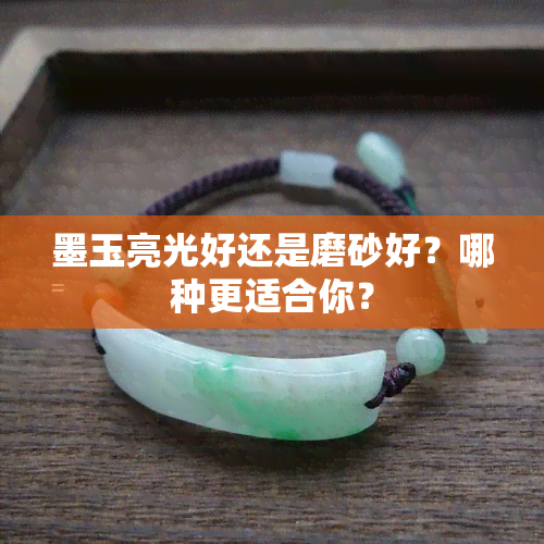 墨玉亮光好还是磨砂好？哪种更适合你？