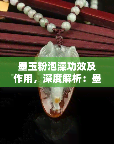 墨玉粉泡澡功效及作用，深度解析：墨玉粉泡澡的神奇功效与作用