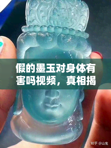 假的墨玉对身体有害吗视频，真相揭示：假的墨玉对身体究竟有没有害？看视频揭晓！