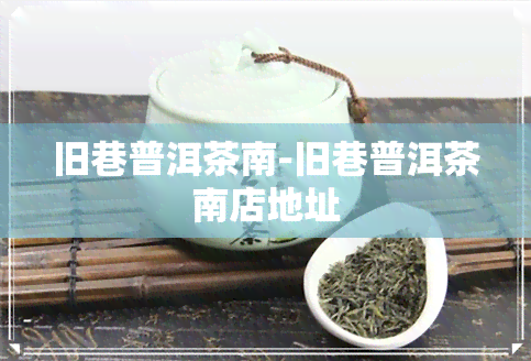 旧巷普洱茶南-旧巷普洱茶南店地址