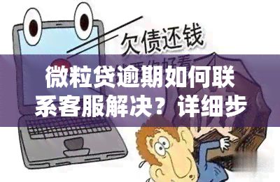 微粒贷逾期如何联系客服解决？详细步骤与沟通技巧