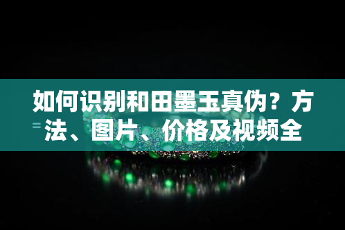 如何识别和田墨玉真伪？方法、图片、价格及视频全解析
