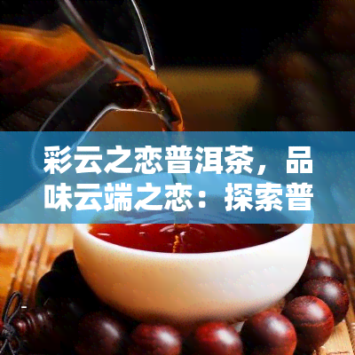 彩云之恋普洱茶，品味云端之恋：探索普洱茶的魅力