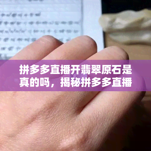 拼多多直播开翡翠原石是真的吗，揭秘拼多多直播翡翠原石真实性，你被骗了吗？