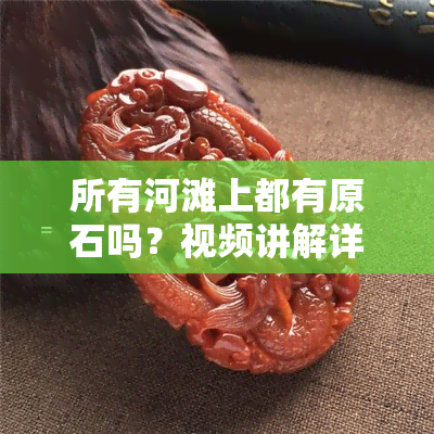 所有河滩上都有原石吗？视频讲解详细解析