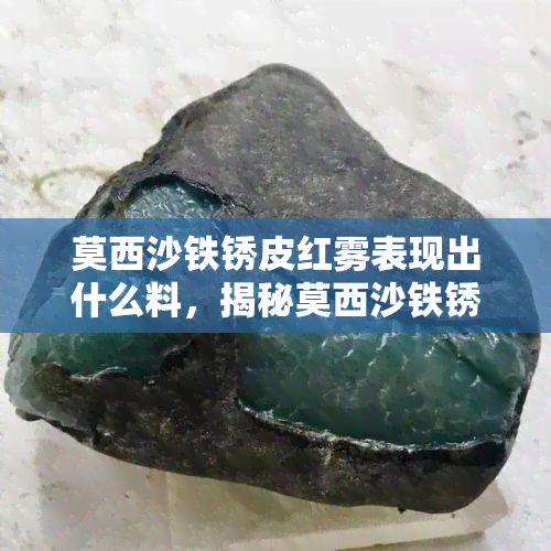 莫西沙铁锈皮红雾表现出什么料，揭秘莫西沙铁锈皮红雾：揭示其特性和表现形式