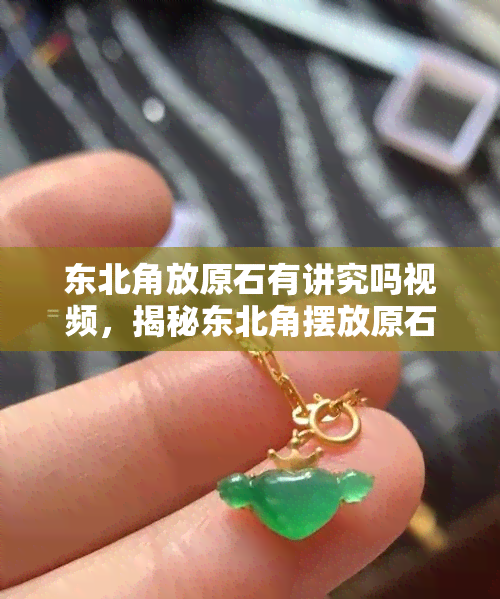 东北角放原石有讲究吗视频，揭秘东北角摆放原石的风水讲究，视频解析详细解读