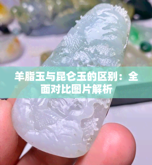 羊脂玉与昆仑玉的区别：全面对比图片解析