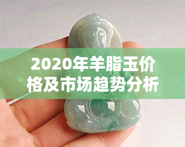 2020年羊脂玉价格及市场趋势分析