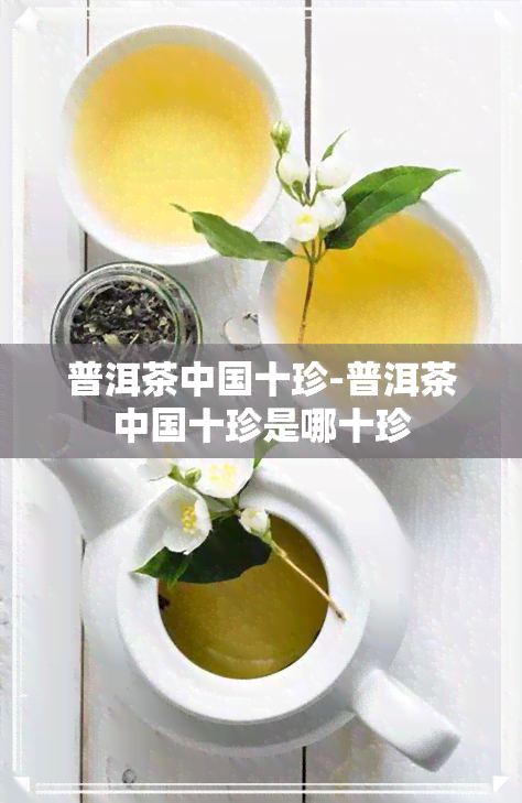 普洱茶中国十珍-普洱茶中国十珍是哪十珍