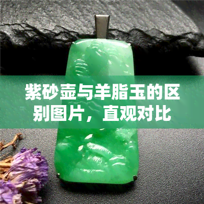 紫砂壶与羊脂玉的区别图片，直观对比：紫砂壶与羊脂玉的显著区别，看图就能明白！