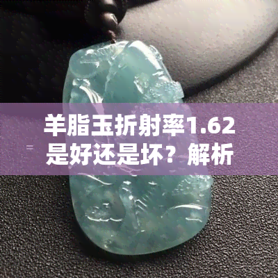 羊脂玉折射率1.62是好还是坏？解析其折射率与密度的意义