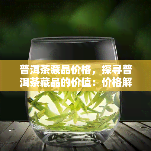 普洱茶藏品价格，探寻普洱茶藏品的价值：价格解析与投资建议