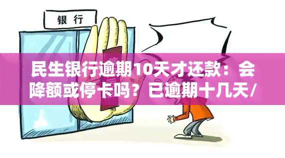 民生银行逾期10天才还款：会降额或停卡吗？已逾期十几天/十天，会被吗？逾期几天、半个月还有更低还款能继续使用吗？民生银行欠款逾期情况如何？