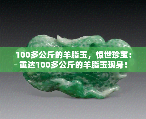 100多公斤的羊脂玉，惊世珍宝：重达100多公斤的羊脂玉现身！