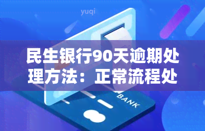 民生银行90天逾期处理方法：正常流程处理，逾期多久会？会影响额度吗？