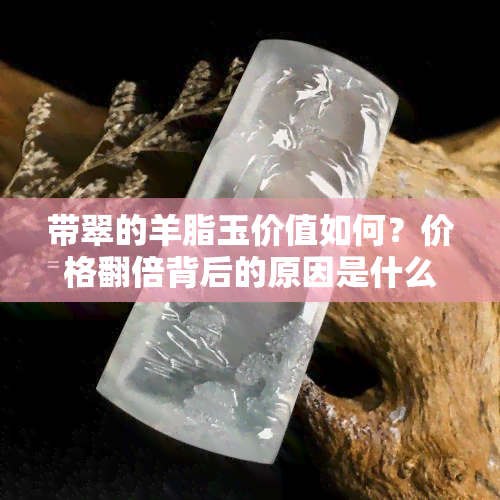 带翠的羊脂玉价值如何？价格翻倍背后的原因是什么？