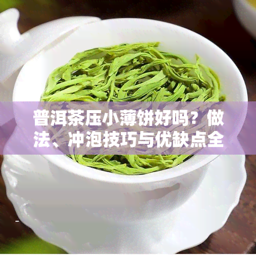 普洱茶压小薄饼好吗？做法、冲泡技巧与优缺点全解析