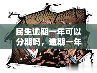 民生逾期一年可以分期吗，逾期一年的民生贷款，可以申请分期还款吗？