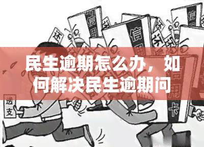 民生逾期怎么办，如何解决民生逾期问题？