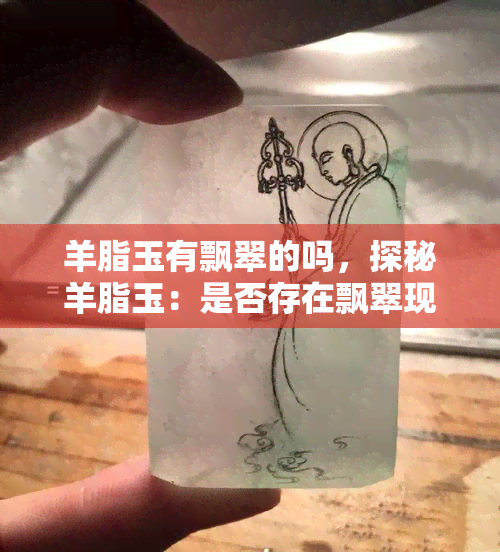 羊脂玉有飘翠的吗，探秘羊脂玉：是否存在飘翠现象？