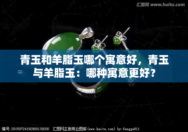 青玉和羊脂玉哪个寓意好，青玉与羊脂玉：哪种寓意更好？