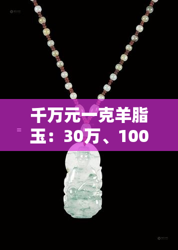 千万元一克羊脂玉：30万、1000多还是8000万？