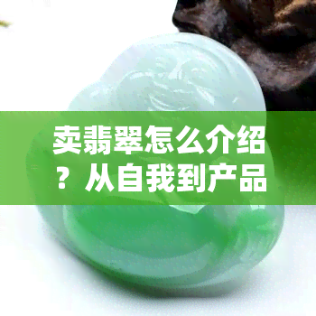 卖翡翠怎么介绍？从自我到产品全方位指南，让你的话语更有说服力！