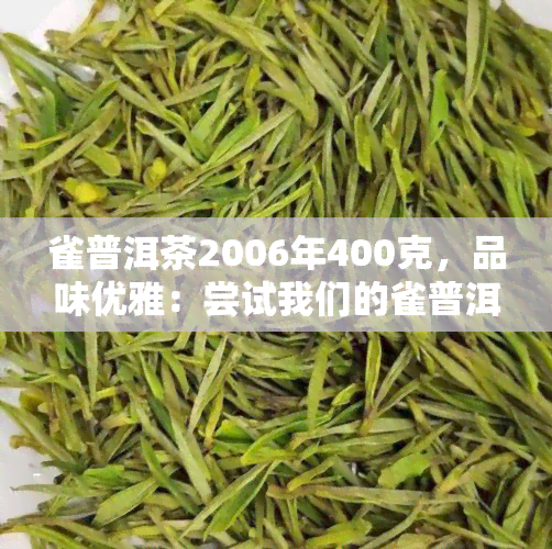 雀普洱茶2006年400克，品味优雅：尝试我们的雀普洱茶2006年400克