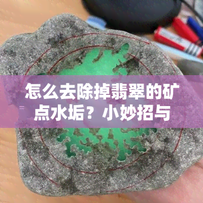 怎么去除掉翡翠的矿点水垢？小妙招与视频教程全攻略！