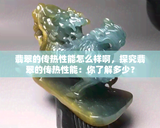 翡翠的传热性能怎么样啊，探究翡翠的传热性能：你了解多少？