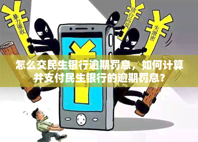 怎么交民生银行逾期罚息，如何计算并支付民生银行的逾期罚息？