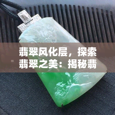 翡翠风化层，探索翡翠之美：揭秘翡翠风化层的秘密