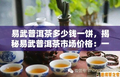 易武普洱茶多少钱一饼，揭秘易武普洱茶市场价格：一饼究竟值多少？