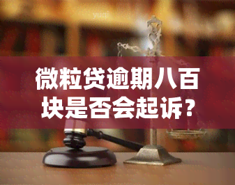 微粒贷逾期八百块是否会起诉？逾期900天欠款8000元