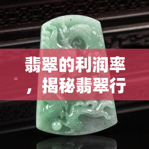 翡翠的利润率，揭秘翡翠行业的利润率：一场关于珍稀宝石的投资风险与回报的探讨