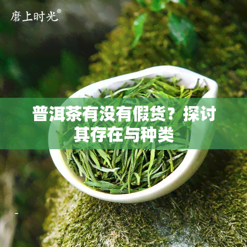 普洱茶有没有假货？探讨其存在与种类