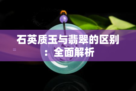 石英质玉与翡翠的区别：全面解析