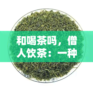 和喝茶吗，僧人饮茶：一种静的修行方式