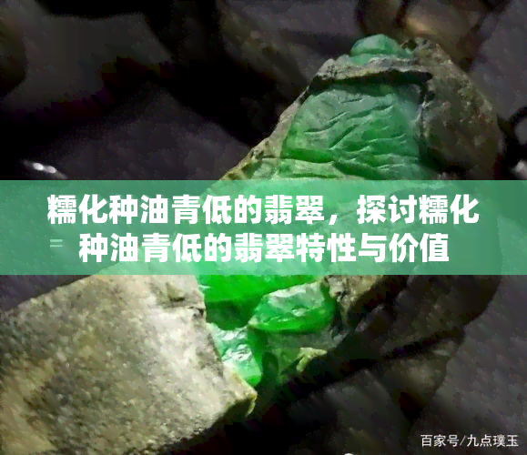 糯化种油青低的翡翠，探讨糯化种油青低的翡翠特性与价值