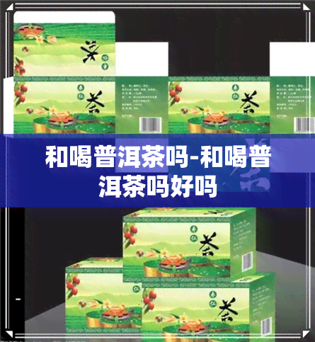 和喝普洱茶吗-和喝普洱茶吗好吗