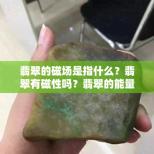 翡翠的磁场是指什么？翡翠有磁性吗？翡翠的能量磁场是通灵的吗？